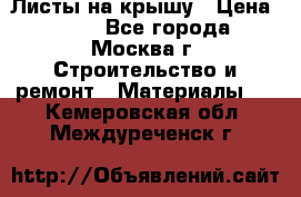 Листы на крышу › Цена ­ 100 - Все города, Москва г. Строительство и ремонт » Материалы   . Кемеровская обл.,Междуреченск г.